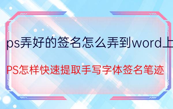 ps弄好的签名怎么弄到word上 PS怎样快速提取手写字体签名笔迹？